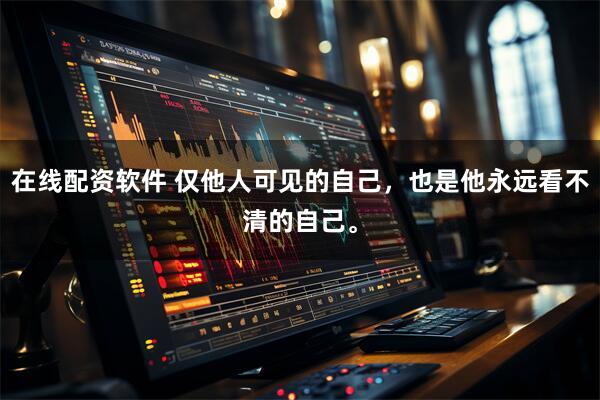 在线配资软件 仅他人可见的自己，也是他永远看不清的自己。