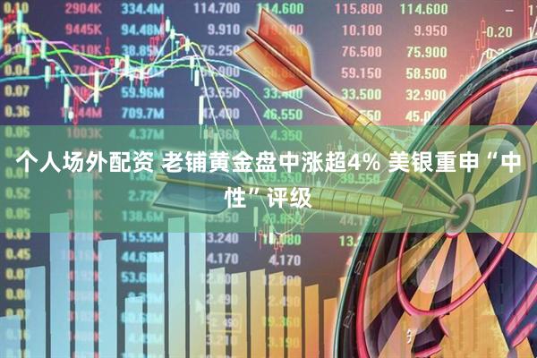 个人场外配资 老铺黄金盘中涨超4% 美银重申“中性”评级