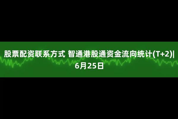 股票配资联系方式 智通港股通资金流向统计(T+2)|6月25日