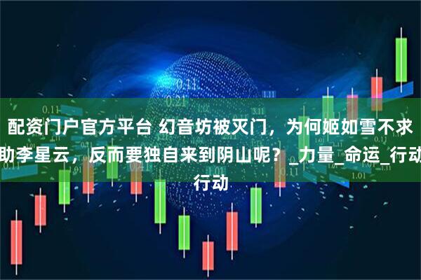 配资门户官方平台 幻音坊被灭门，为何姬如雪不求助李星云，反而要独自来到阴山呢？_力量_命运_行动