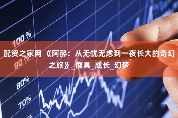 配资之家网 《阿醉：从无忧无虑到一夜长大的奇幻之旅》_面具_成长_幻梦