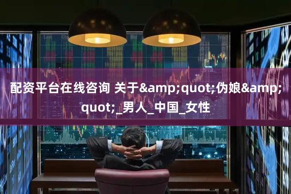 配资平台在线咨询 关于&quot;伪娘&quot;_男人_中国_女性