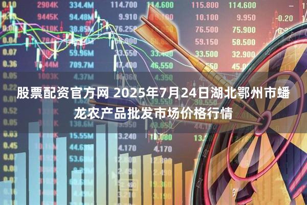 股票配资官方网 2025年7月24日湖北鄂州市蟠龙农产品批发市场价格行情