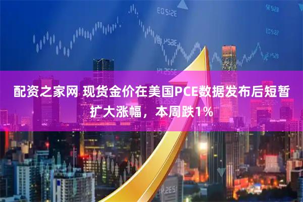 配资之家网 现货金价在美国PCE数据发布后短暂扩大涨幅，本周跌1%