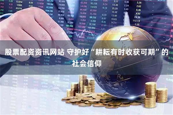 股票配资资讯网站 守护好“耕耘有时收获可期”的社会信仰