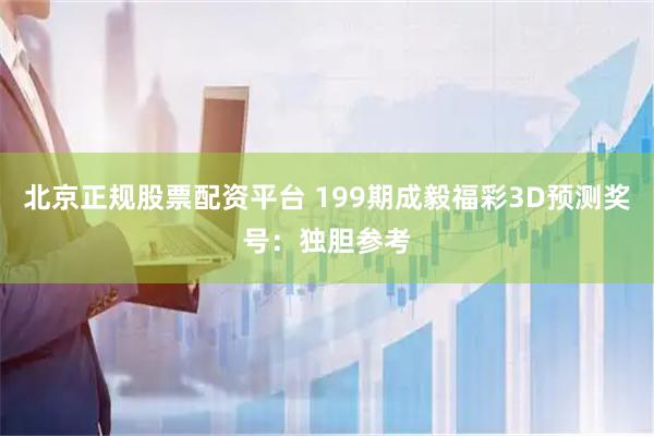 北京正规股票配资平台 199期成毅福彩3D预测奖号：独胆参考