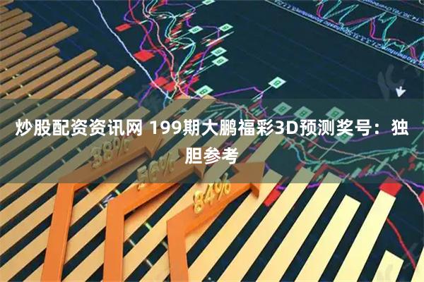 炒股配资资讯网 199期大鹏福彩3D预测奖号：独胆参考