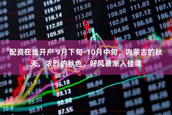配资在线开户 9月下旬-10月中旬，内蒙古的秋天，浓烈的秋色，好风景渐入佳境